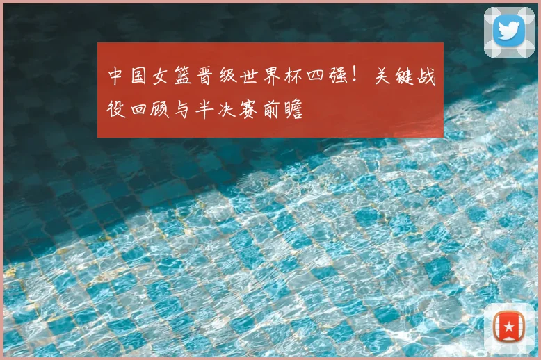 中国女篮晋级世界杯四强！关键战役回顾与半决赛前瞻