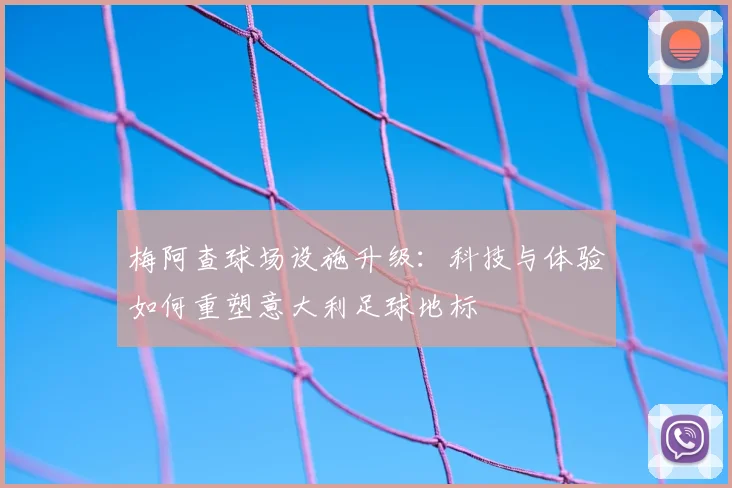 梅阿查球场设施升级：科技与体验如何重塑意大利足球地标