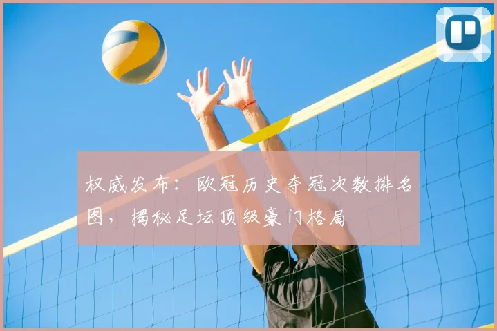 权威发布：欧冠历史夺冠次数排名图，揭秘足坛顶级豪门格局