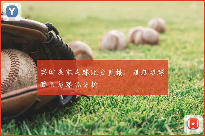 实时美职足球比分直播：追踪进球瞬间与赛况分析