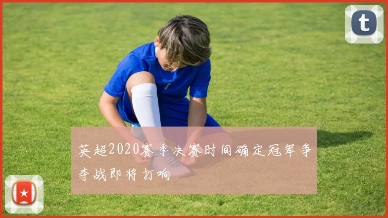 英超2020赛季决赛时间确定冠军争夺战即将打响