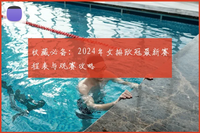 收藏必备：2024年女排欧冠最新赛程表与观赛攻略